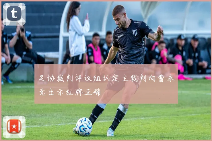 足协裁判评议组认定主裁判向曹永竞出示红牌正确