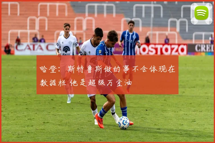 哈登：斯特鲁斯做的事不会体现在数据栏 他是超级万金油