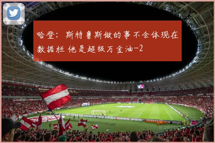 哈登：斯特鲁斯做的事不会体现在数据栏 他是超级万金油