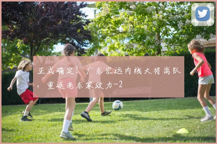 正式确定！广东宏远内线大将离队，重返老东家效力