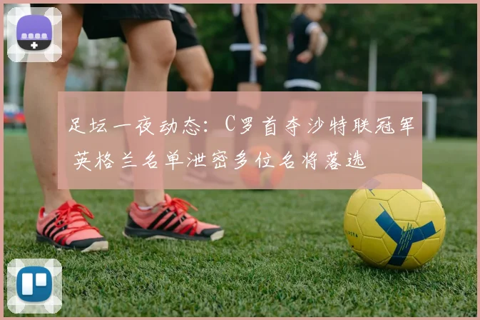 足坛一夜动态：C罗首夺沙特联冠军 英格兰名单泄密多位名将落选
