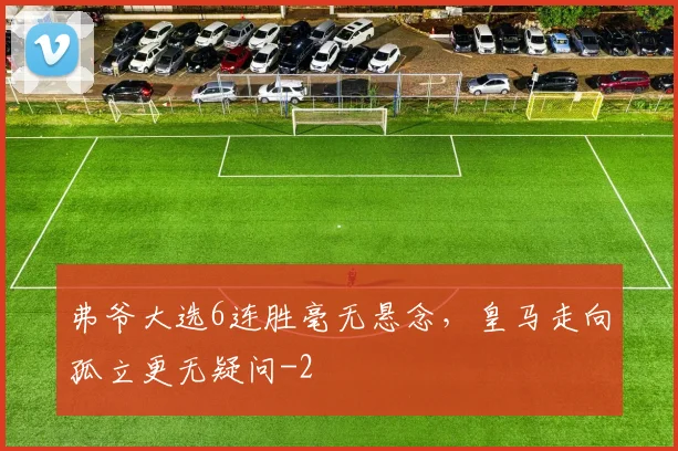 弗爷大选6连胜毫无悬念，皇马走向孤立更无疑问