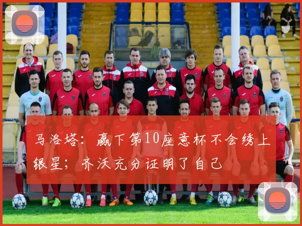 马洛塔：赢下第10座意杯不会绣上银星；齐沃充分证明了自己