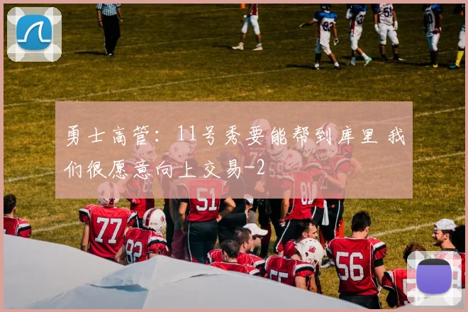 勇士高管：11号秀要能帮到库里 我们很愿意向上交易