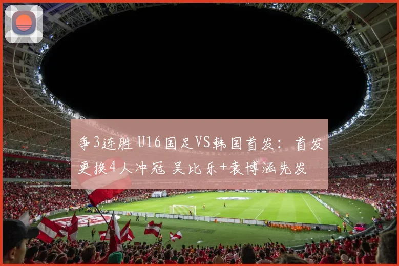 争3连胜 U16国足VS韩国首发：首发更换4人冲冠 吴比乐+袁博涵先发