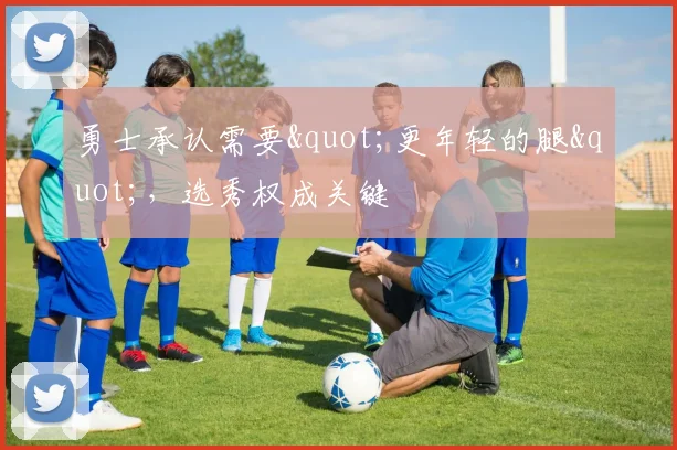 勇士承认需要"更年轻的腿"，选秀权成关键