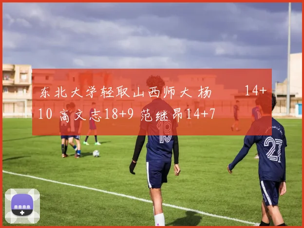 东北大学轻取山西师大 杨瑀璠14+10 高文志18+9 范继昂14+7