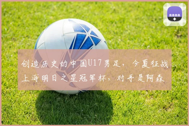 创造历史的中国U17男足，今夏征战上海明日之星冠军杯，对手是阿森纳、热刺