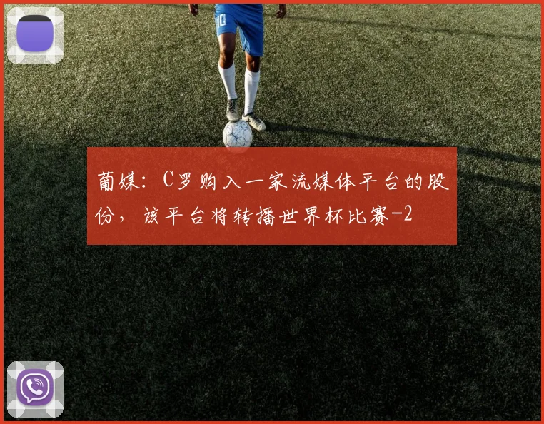 葡媒：C罗购入一家流媒体平台的股份，该平台将转播世界杯比赛