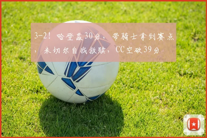3-2！哈登轰30分，带骑士拿到赛点，米切尔自我救赎，CC空砍39分