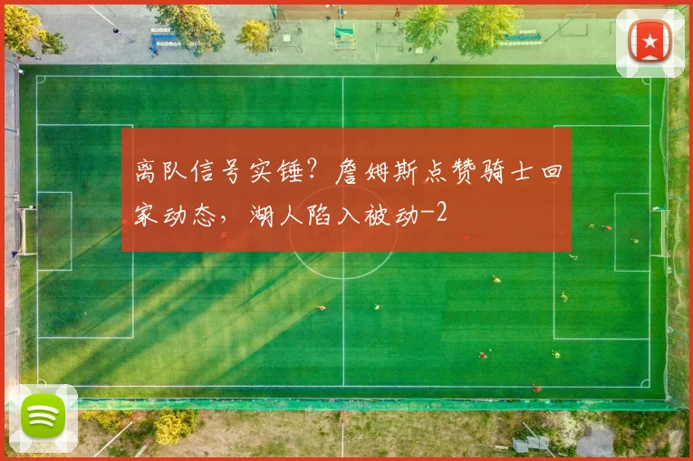 离队信号实锤？詹姆斯点赞骑士回家动态，湖人陷入被动