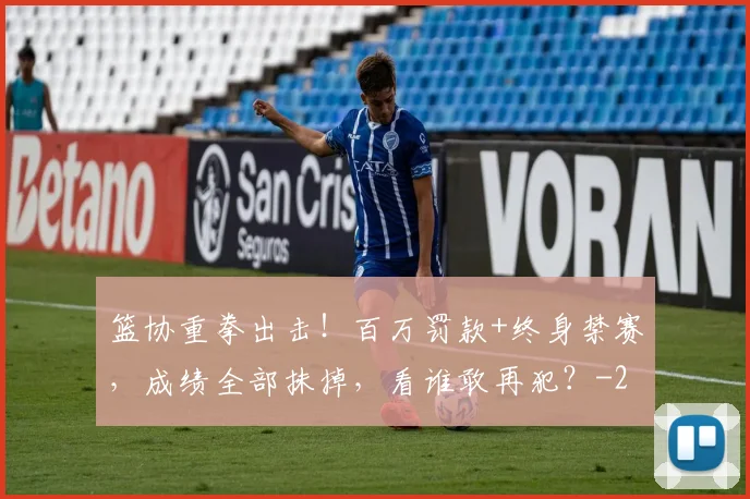 篮协重拳出击！百万罚款+终身禁赛，成绩全部抹掉，看谁敢再犯？