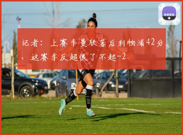 记者：上赛季曼联落后利物浦42分，这赛季反超很了不起