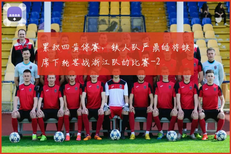 累积四黄停赛，铁人队严鼎皓将缺席下轮客战浙江队的比赛