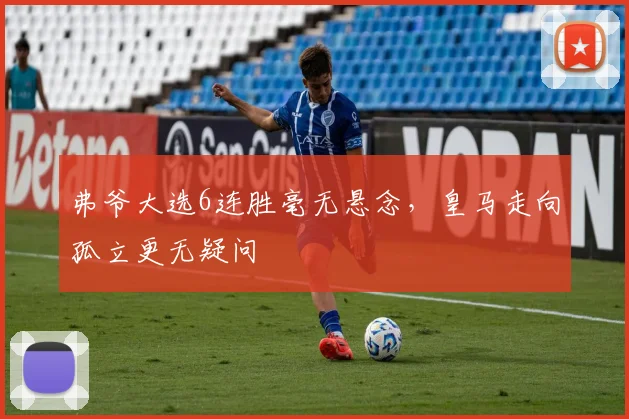 弗爷大选6连胜毫无悬念，皇马走向孤立更无疑问