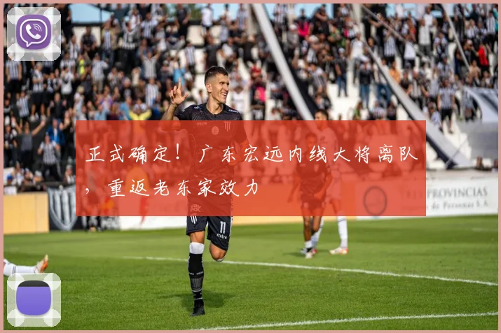 正式确定！广东宏远内线大将离队，重返老东家效力