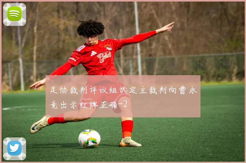 足协裁判评议组认定主裁判向曹永竞出示红牌正确
