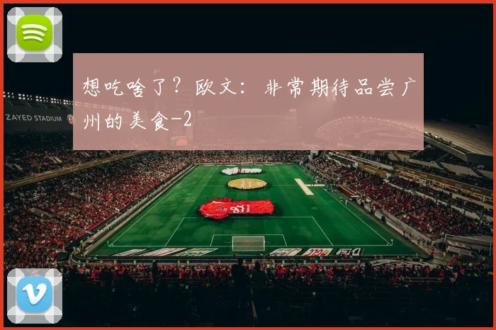 想吃啥了？欧文：非常期待品尝广州的美食