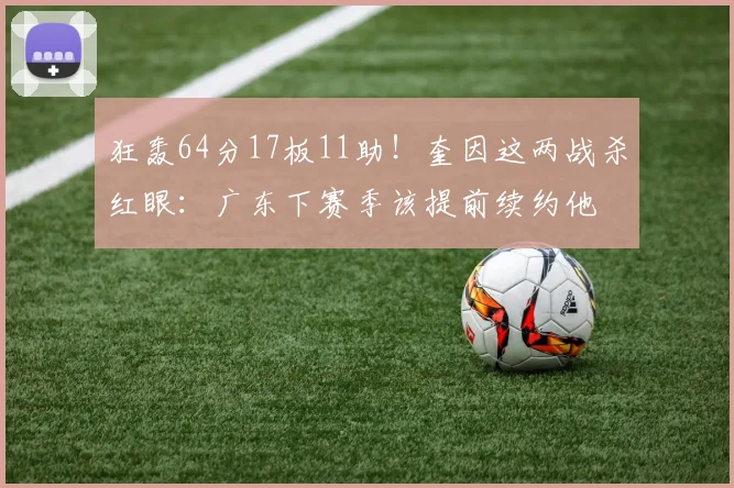 狂轰64分17板11助！奎因这两战杀红眼：广东下赛季该提前续约他