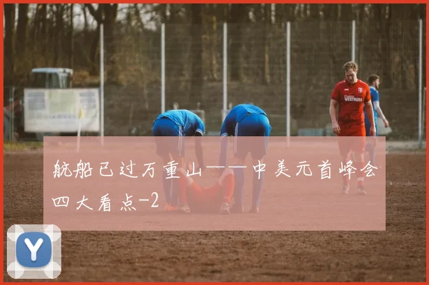 航船已过万重山——中美元首峰会四大看点