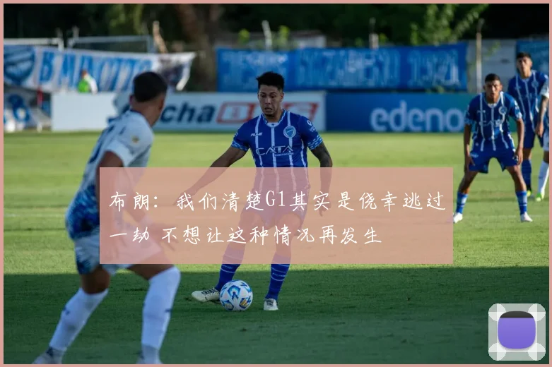 布朗：我们清楚G1其实是侥幸逃过一劫 不想让这种情况再发生