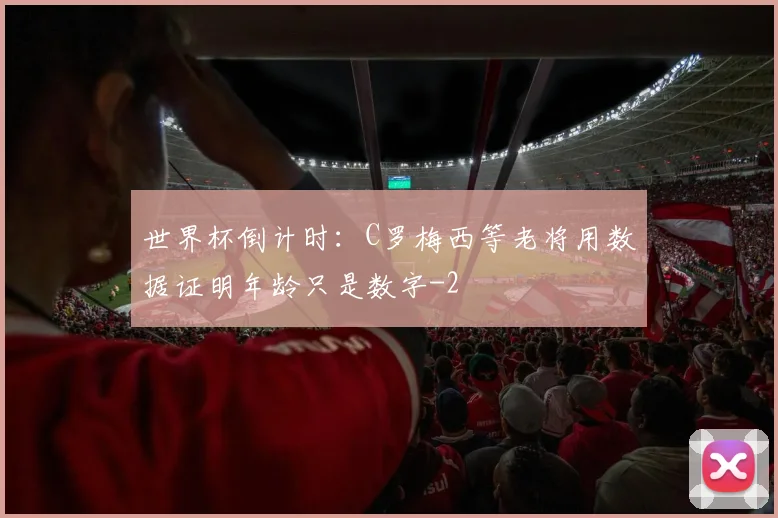 世界杯倒计时：C罗梅西等老将用数据证明年龄只是数字