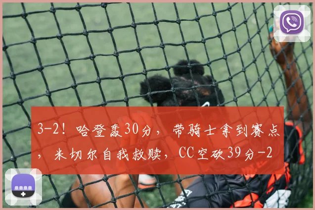 3-2！哈登轰30分，带骑士拿到赛点，米切尔自我救赎，CC空砍39分