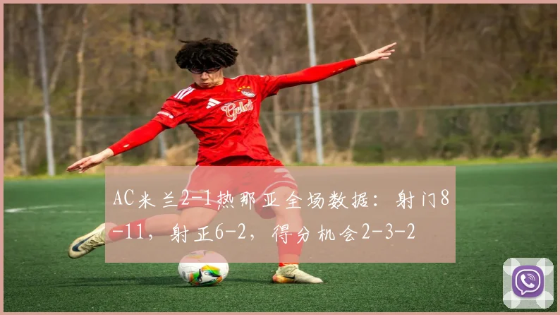 AC米兰2-1热那亚全场数据：射门8-11，射正6-2，得分机会2-3